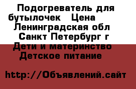 Подогреватель для бутылочек › Цена ­ 500 - Ленинградская обл., Санкт-Петербург г. Дети и материнство » Детское питание   